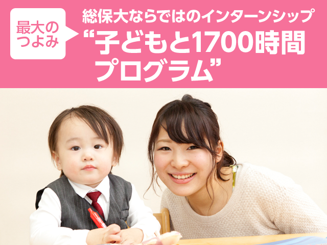 最大のつよみ 総保大ならではのインターンシップ“子どもと1700時間プログラム”